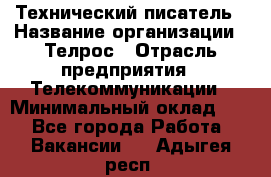 Технический писатель › Название организации ­ Телрос › Отрасль предприятия ­ Телекоммуникации › Минимальный оклад ­ 1 - Все города Работа » Вакансии   . Адыгея респ.